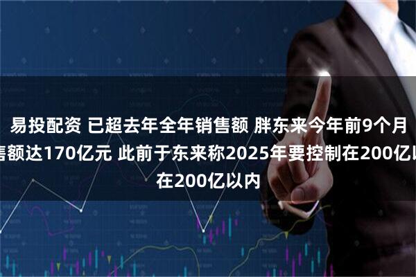易投配资 已超去年全年销售额 胖东来今年前9个月销售额达170亿元 此前于东来称2025年要控制在200亿以内