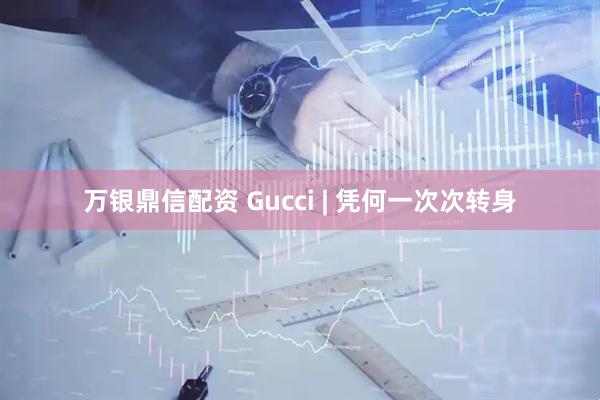 万银鼎信配资 Gucci | 凭何一次次转身