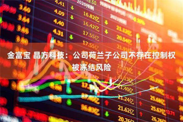 金富宝 晶方科技：公司荷兰子公司不存在控制权被冻结风险